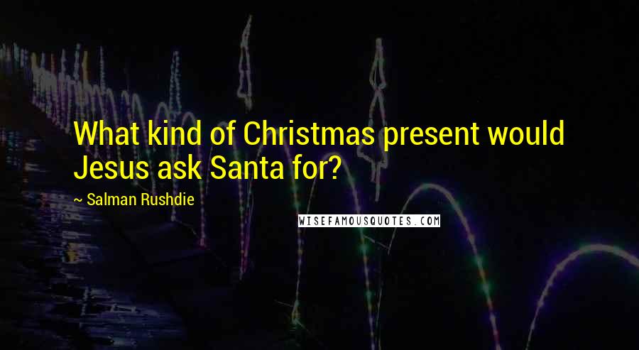 Salman Rushdie Quotes: What kind of Christmas present would Jesus ask Santa for?