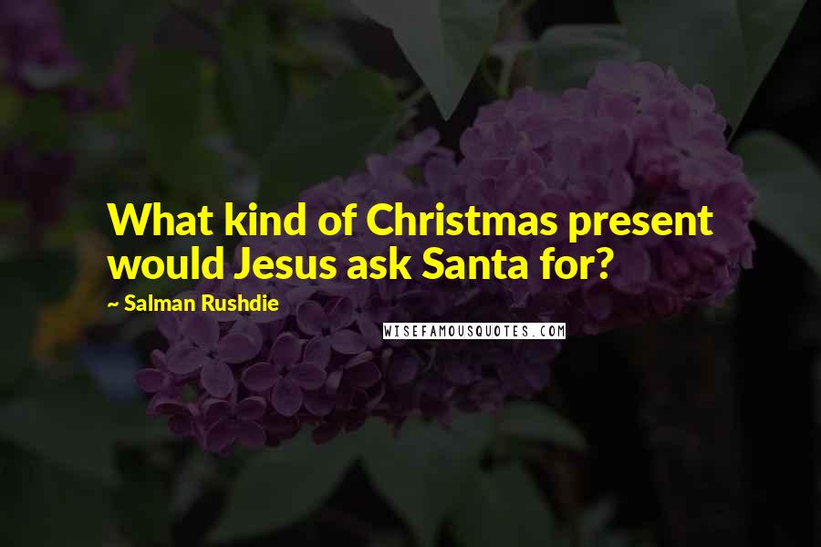 Salman Rushdie Quotes: What kind of Christmas present would Jesus ask Santa for?