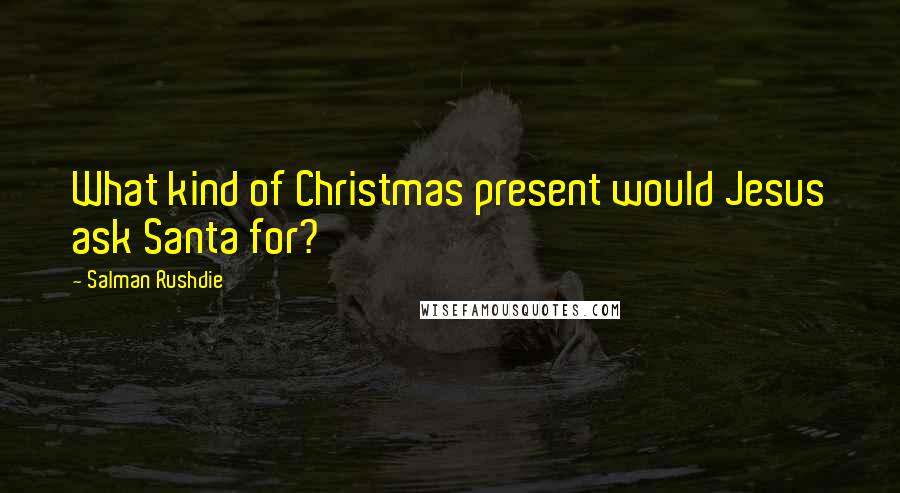 Salman Rushdie Quotes: What kind of Christmas present would Jesus ask Santa for?