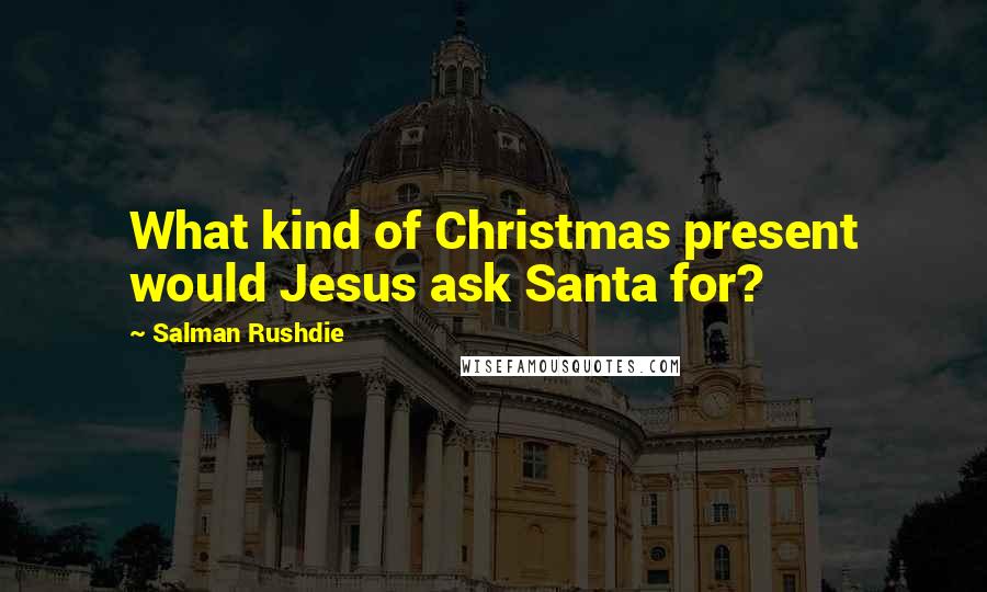 Salman Rushdie Quotes: What kind of Christmas present would Jesus ask Santa for?