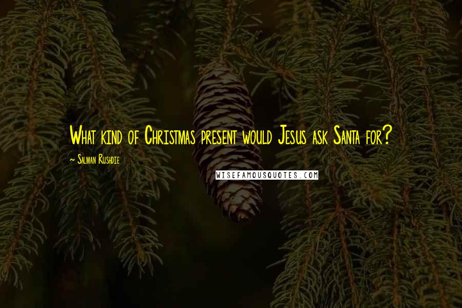 Salman Rushdie Quotes: What kind of Christmas present would Jesus ask Santa for?