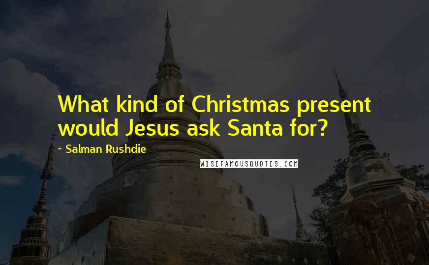 Salman Rushdie Quotes: What kind of Christmas present would Jesus ask Santa for?