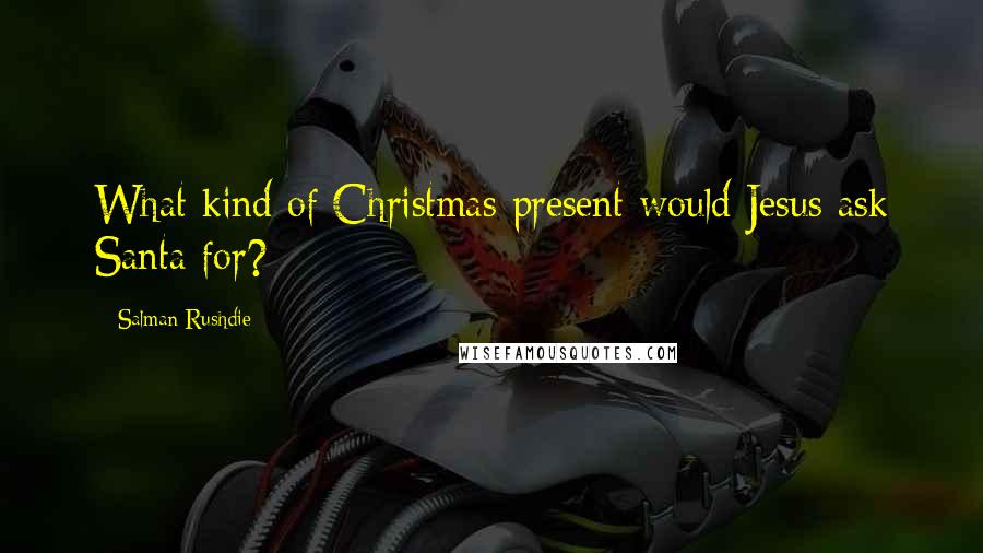 Salman Rushdie Quotes: What kind of Christmas present would Jesus ask Santa for?