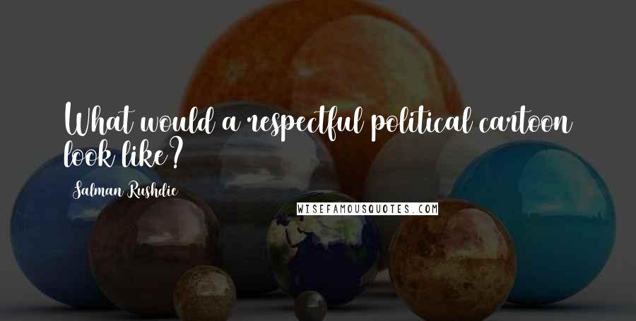 Salman Rushdie Quotes: What would a respectful political cartoon look like?