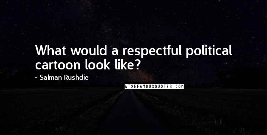 Salman Rushdie Quotes: What would a respectful political cartoon look like?