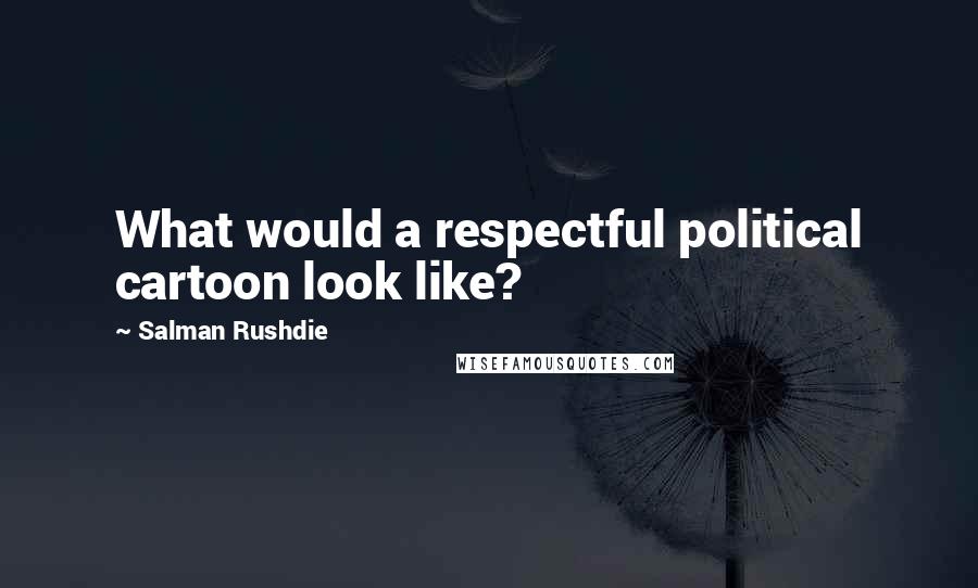 Salman Rushdie Quotes: What would a respectful political cartoon look like?