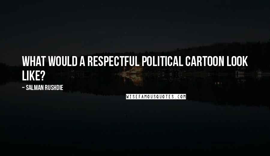 Salman Rushdie Quotes: What would a respectful political cartoon look like?