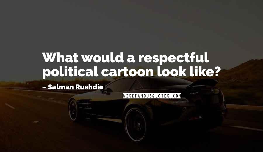 Salman Rushdie Quotes: What would a respectful political cartoon look like?