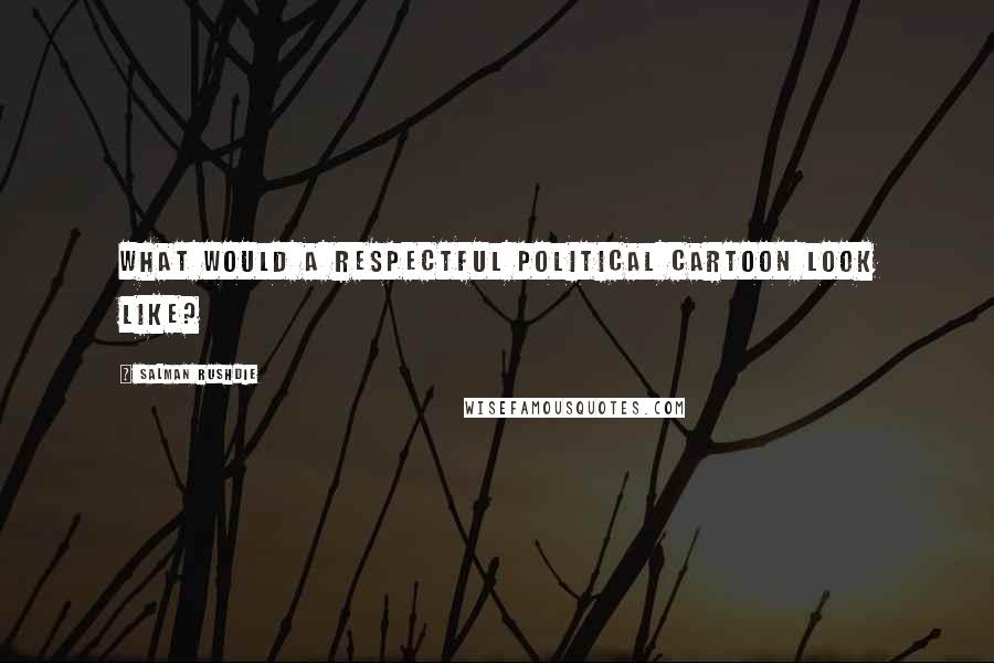 Salman Rushdie Quotes: What would a respectful political cartoon look like?