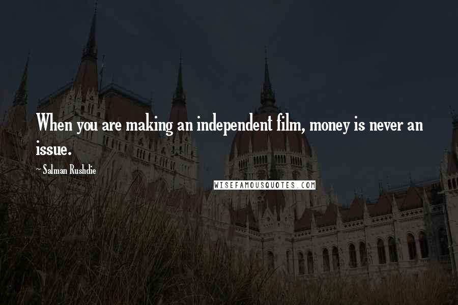 Salman Rushdie Quotes: When you are making an independent film, money is never an issue.