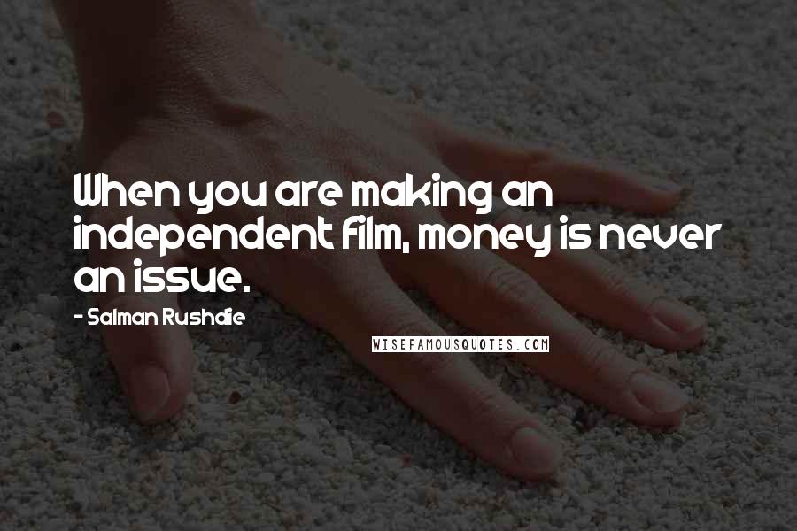 Salman Rushdie Quotes: When you are making an independent film, money is never an issue.