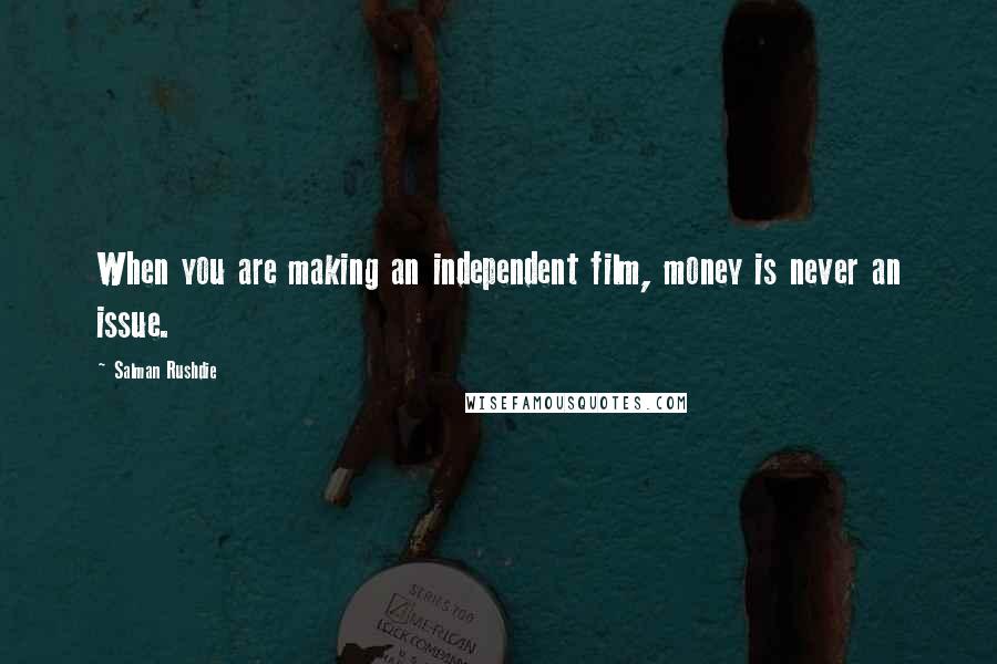 Salman Rushdie Quotes: When you are making an independent film, money is never an issue.