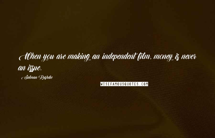 Salman Rushdie Quotes: When you are making an independent film, money is never an issue.