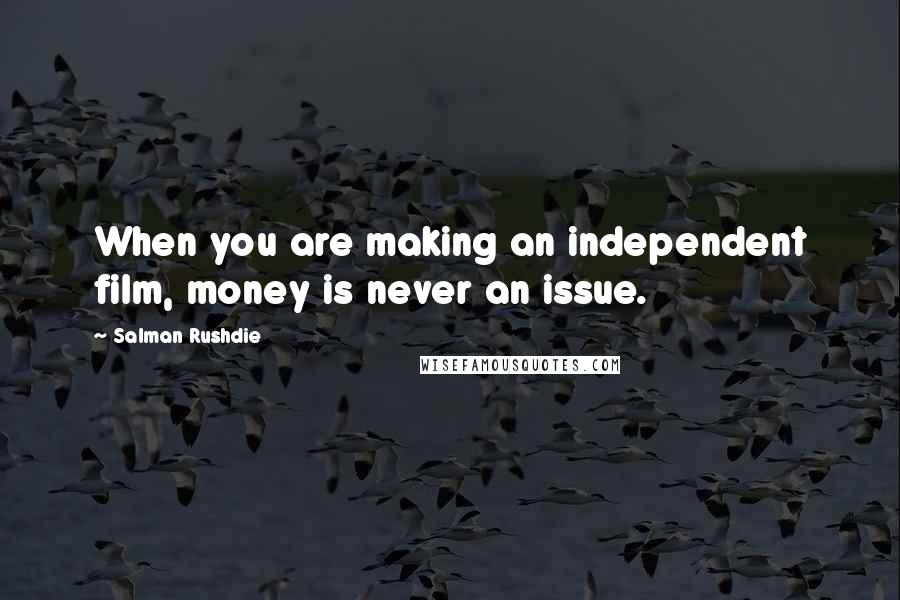 Salman Rushdie Quotes: When you are making an independent film, money is never an issue.