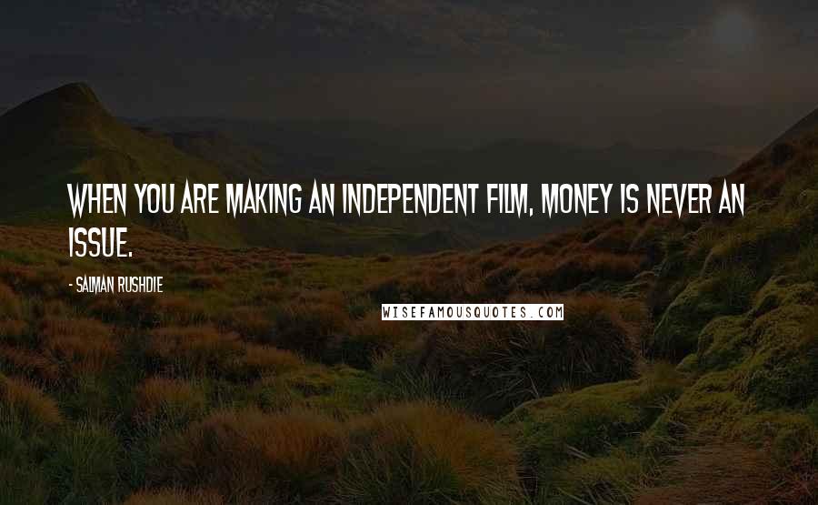 Salman Rushdie Quotes: When you are making an independent film, money is never an issue.