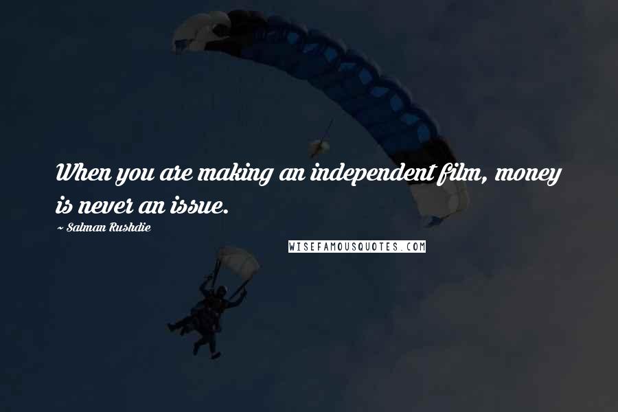 Salman Rushdie Quotes: When you are making an independent film, money is never an issue.