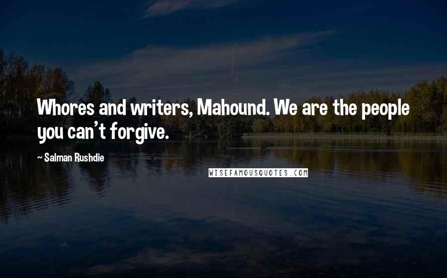 Salman Rushdie Quotes: Whores and writers, Mahound. We are the people you can't forgive.