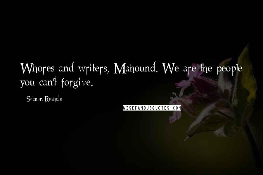 Salman Rushdie Quotes: Whores and writers, Mahound. We are the people you can't forgive.