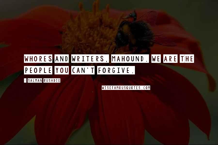 Salman Rushdie Quotes: Whores and writers, Mahound. We are the people you can't forgive.