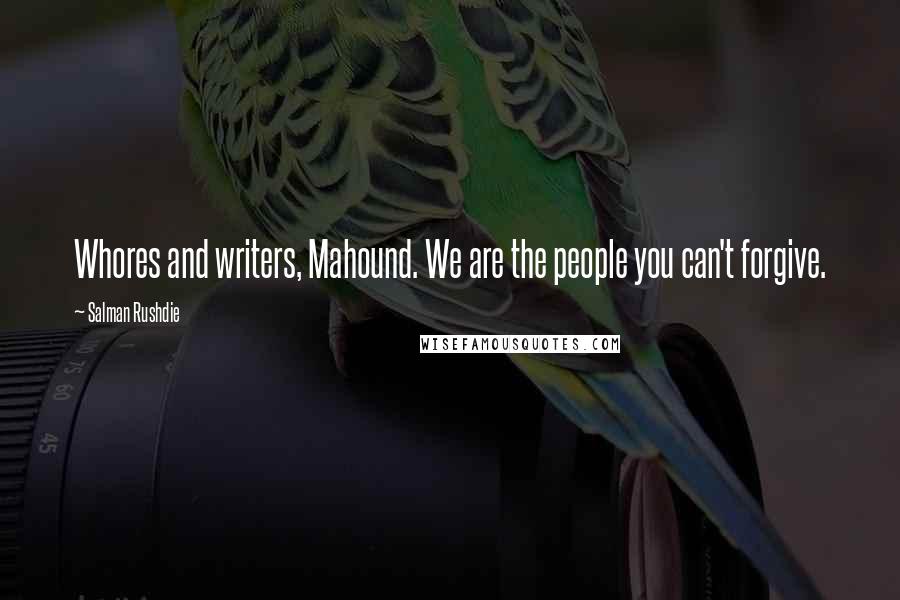Salman Rushdie Quotes: Whores and writers, Mahound. We are the people you can't forgive.
