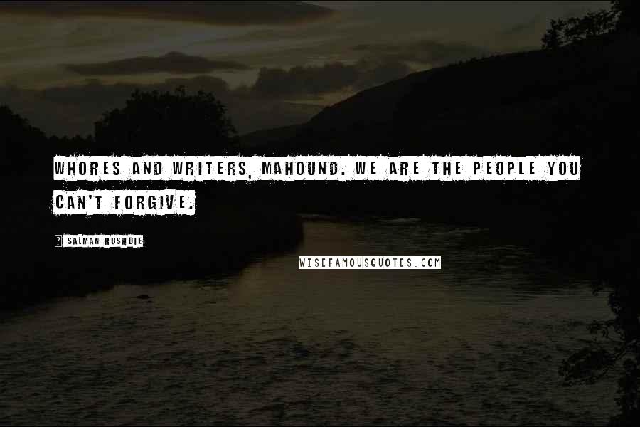 Salman Rushdie Quotes: Whores and writers, Mahound. We are the people you can't forgive.