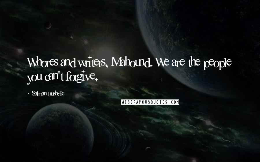 Salman Rushdie Quotes: Whores and writers, Mahound. We are the people you can't forgive.