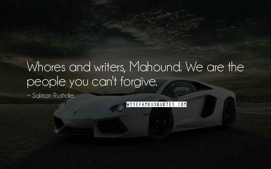 Salman Rushdie Quotes: Whores and writers, Mahound. We are the people you can't forgive.
