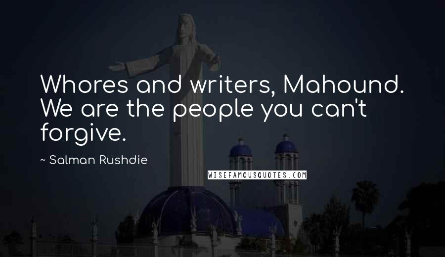 Salman Rushdie Quotes: Whores and writers, Mahound. We are the people you can't forgive.