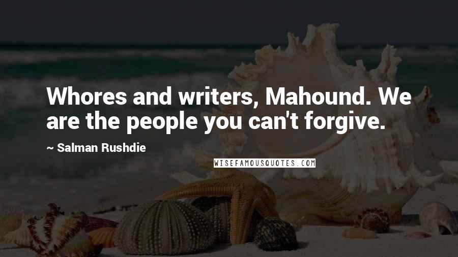 Salman Rushdie Quotes: Whores and writers, Mahound. We are the people you can't forgive.