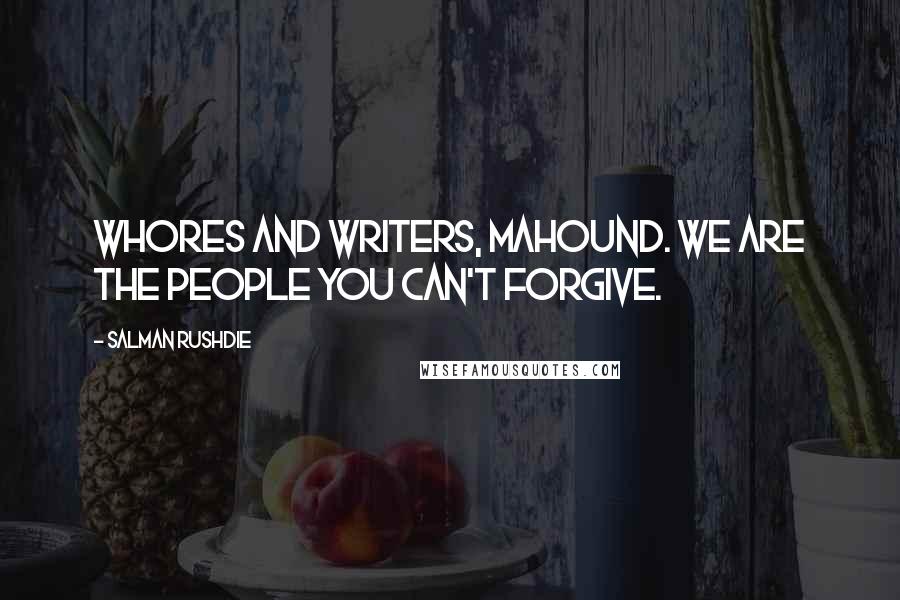 Salman Rushdie Quotes: Whores and writers, Mahound. We are the people you can't forgive.