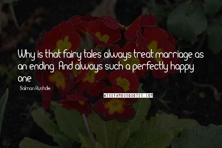 Salman Rushdie Quotes: Why is that fairy-tales always treat marriage as an ending? And always such a perfectly happy one?