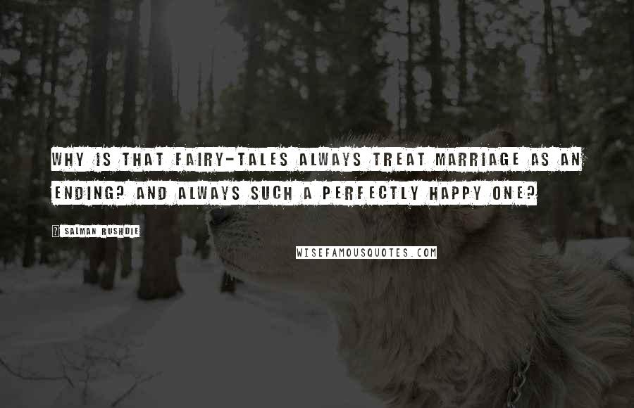 Salman Rushdie Quotes: Why is that fairy-tales always treat marriage as an ending? And always such a perfectly happy one?