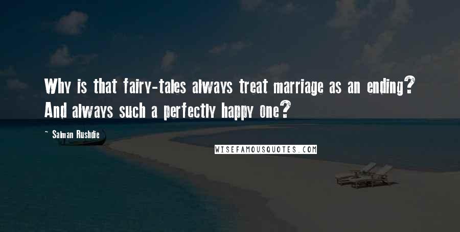 Salman Rushdie Quotes: Why is that fairy-tales always treat marriage as an ending? And always such a perfectly happy one?