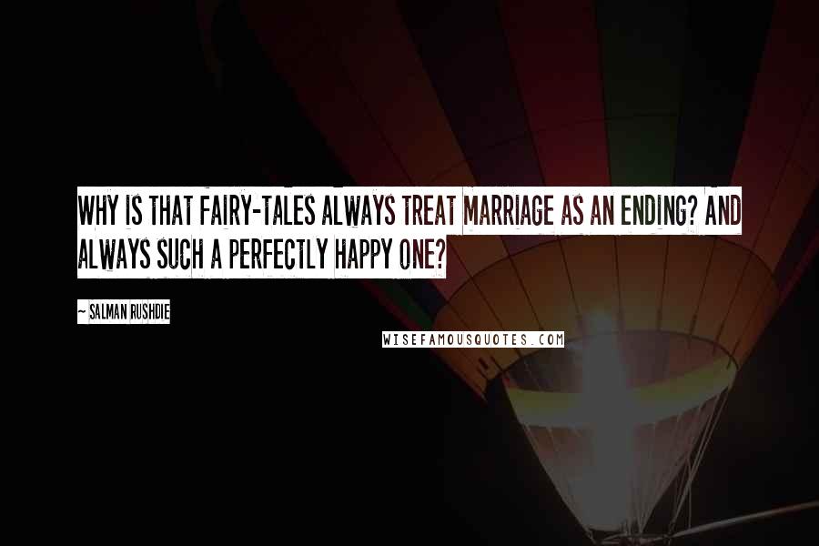Salman Rushdie Quotes: Why is that fairy-tales always treat marriage as an ending? And always such a perfectly happy one?