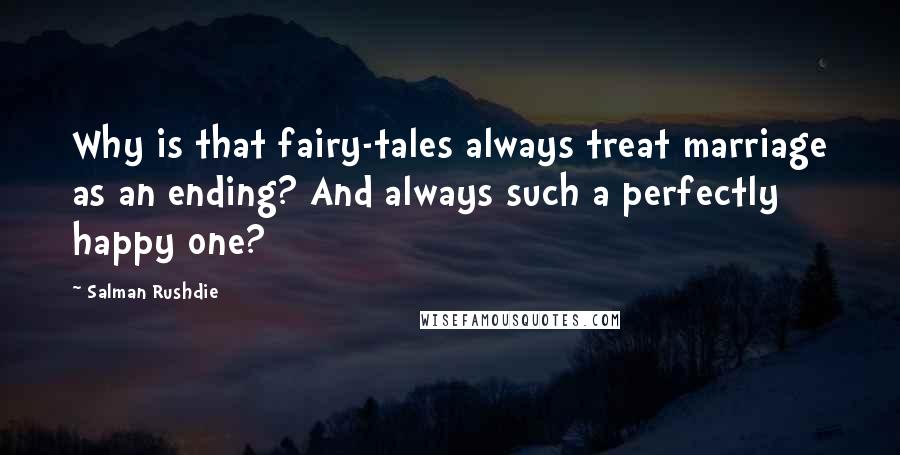 Salman Rushdie Quotes: Why is that fairy-tales always treat marriage as an ending? And always such a perfectly happy one?