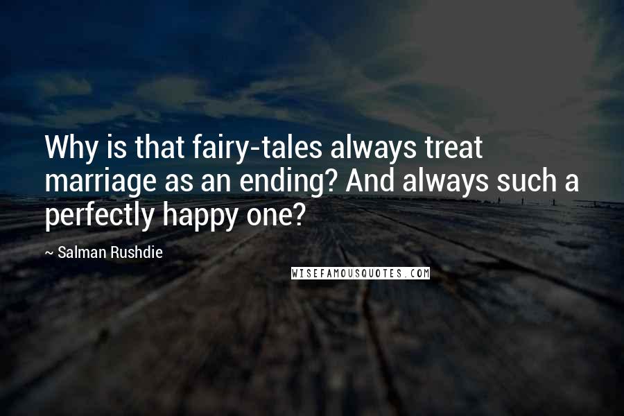 Salman Rushdie Quotes: Why is that fairy-tales always treat marriage as an ending? And always such a perfectly happy one?