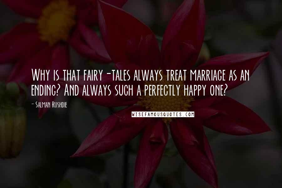 Salman Rushdie Quotes: Why is that fairy-tales always treat marriage as an ending? And always such a perfectly happy one?
