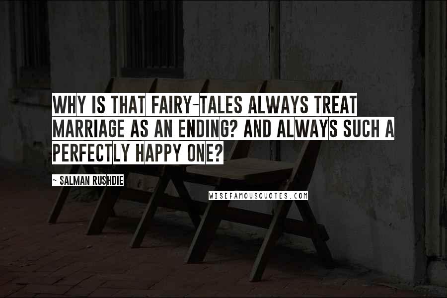 Salman Rushdie Quotes: Why is that fairy-tales always treat marriage as an ending? And always such a perfectly happy one?