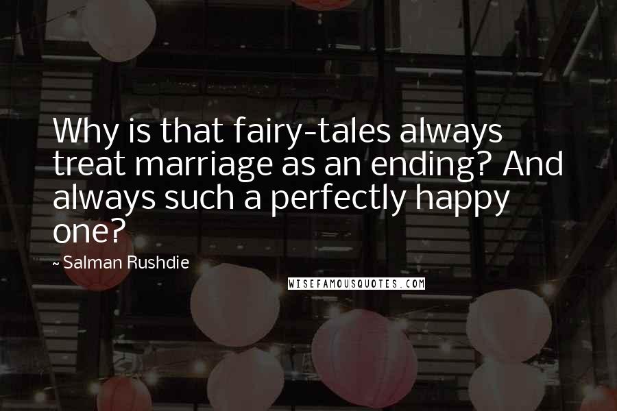 Salman Rushdie Quotes: Why is that fairy-tales always treat marriage as an ending? And always such a perfectly happy one?