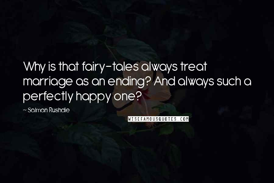 Salman Rushdie Quotes: Why is that fairy-tales always treat marriage as an ending? And always such a perfectly happy one?