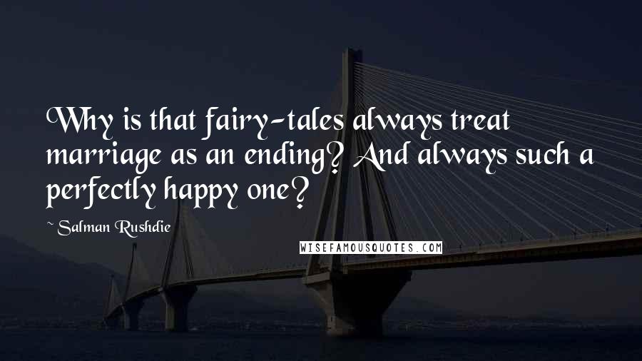 Salman Rushdie Quotes: Why is that fairy-tales always treat marriage as an ending? And always such a perfectly happy one?