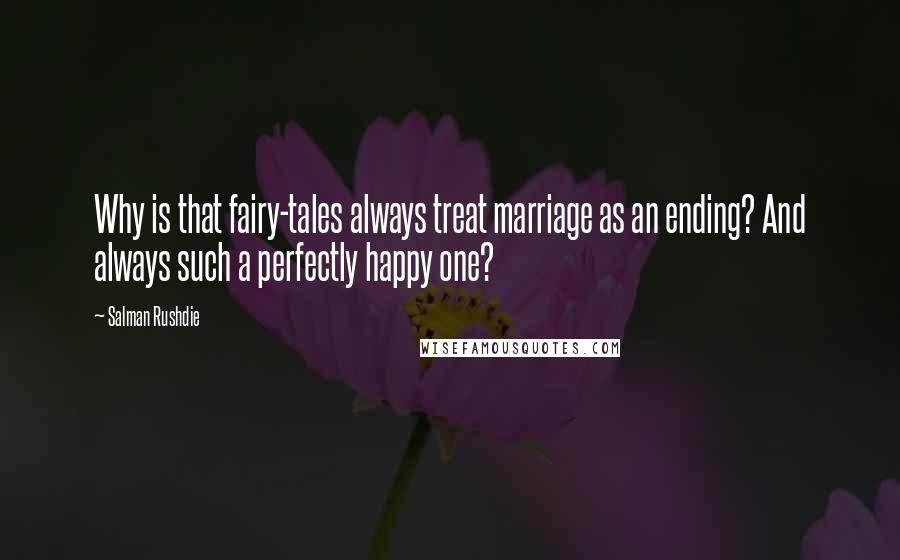 Salman Rushdie Quotes: Why is that fairy-tales always treat marriage as an ending? And always such a perfectly happy one?