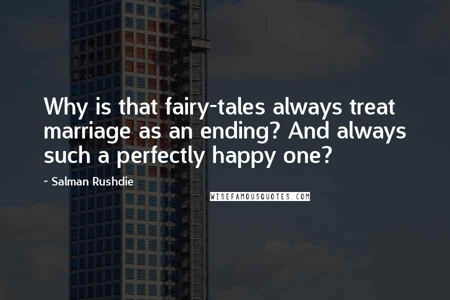 Salman Rushdie Quotes: Why is that fairy-tales always treat marriage as an ending? And always such a perfectly happy one?