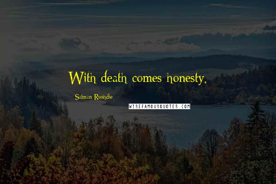 Salman Rushdie Quotes: With death comes honesty.