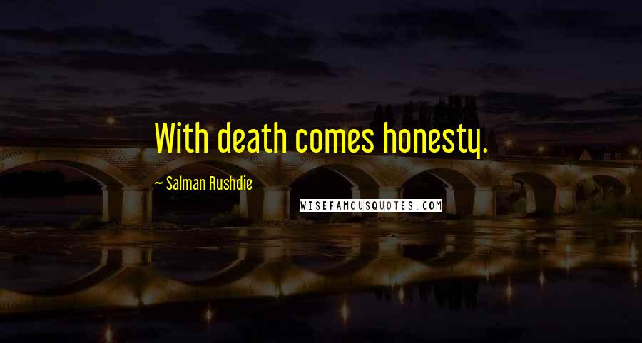 Salman Rushdie Quotes: With death comes honesty.