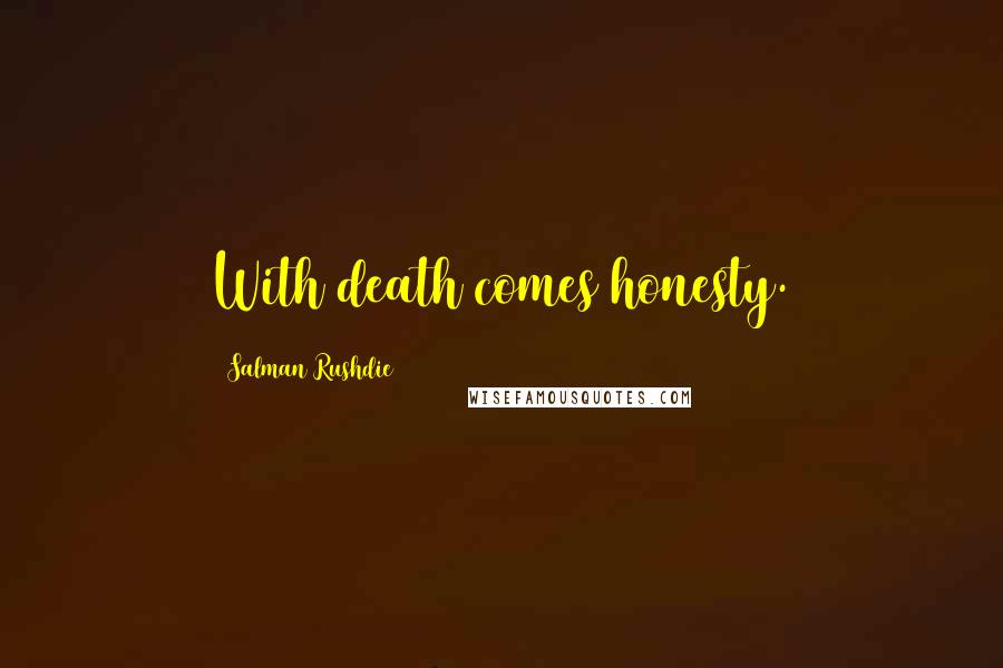 Salman Rushdie Quotes: With death comes honesty.