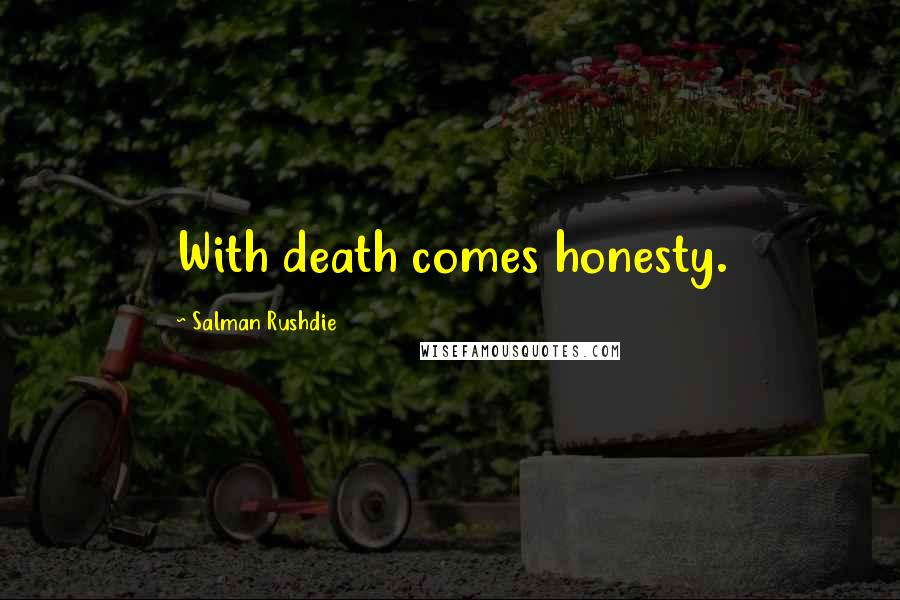 Salman Rushdie Quotes: With death comes honesty.