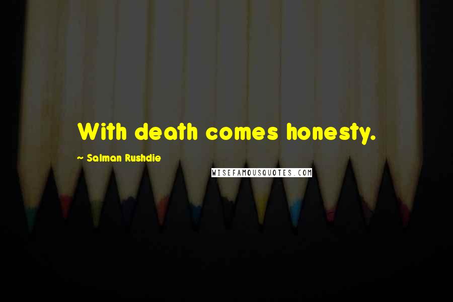 Salman Rushdie Quotes: With death comes honesty.