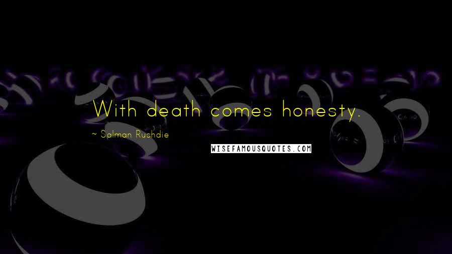 Salman Rushdie Quotes: With death comes honesty.