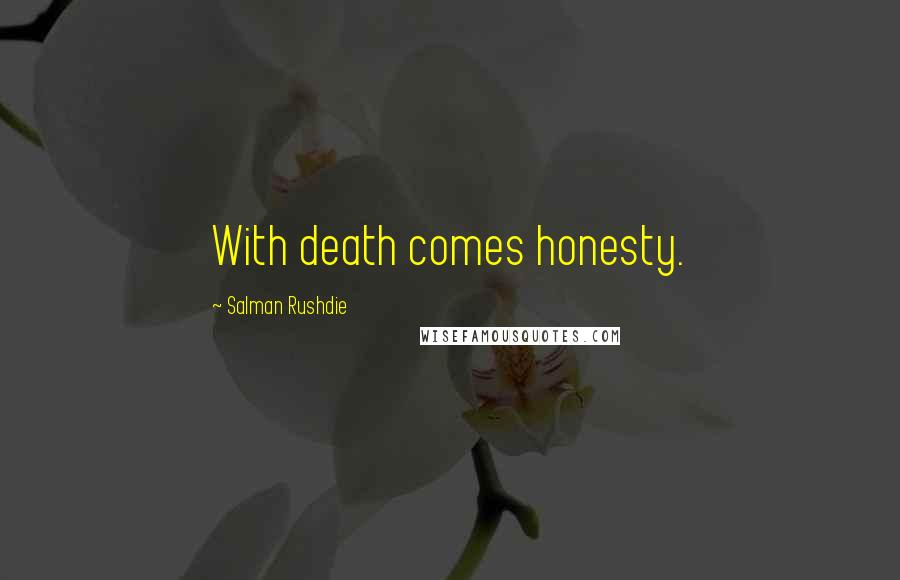 Salman Rushdie Quotes: With death comes honesty.